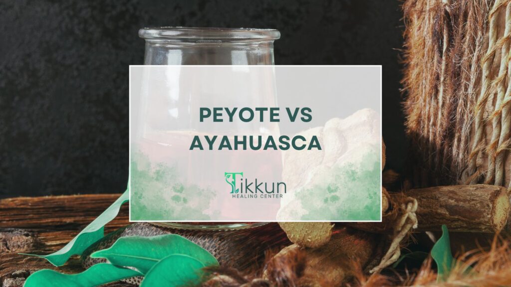 "Comparison of Peyote and Ayahuasca at Tikkun Healing Center - Safe, Sacred Space for Personal Growth and Transformation"
